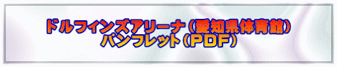 ドルフィンズアリーナ（愛知県体育館） パンフレット（PDF）